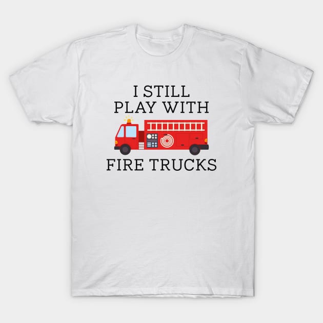 I Still Play With Fire Trucks T-Shirt by CreativeJourney